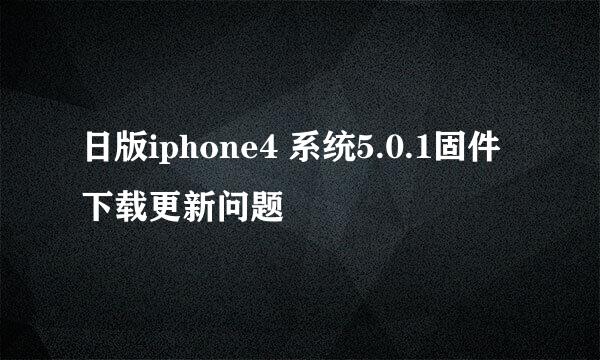 日版iphone4 系统5.0.1固件下载更新问题