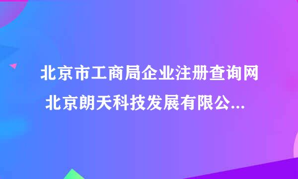 北京市工商局企业注册查询网 北京朗天科技发展有限公司的注册信息