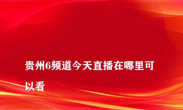 
贵州6频道今天直播在哪里可以看
