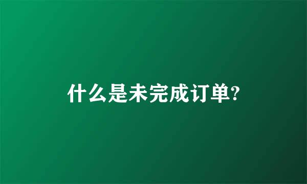 什么是未完成订单?