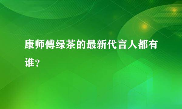 康师傅绿茶的最新代言人都有谁？