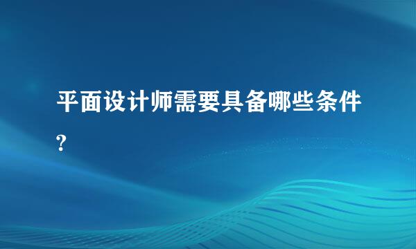 平面设计师需要具备哪些条件?