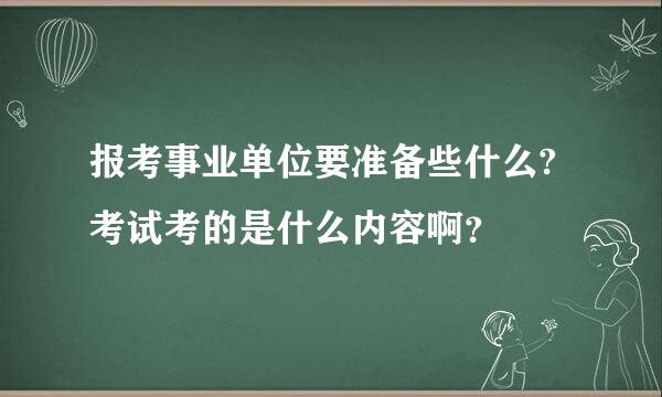 报考事业单位要准备些什么?考试考的是什么内容啊？