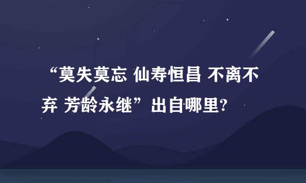 “莫失莫忘 仙寿恒昌 不离不弃 芳龄永继”出自哪里?