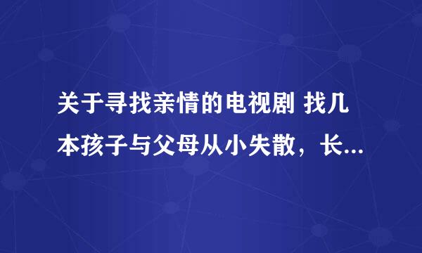 关于寻找亲情的电视剧 找几本孩子与父母从小失散，长大长相认的电视剧