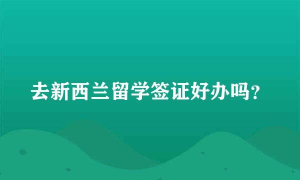 去新西兰留学签证好办吗？