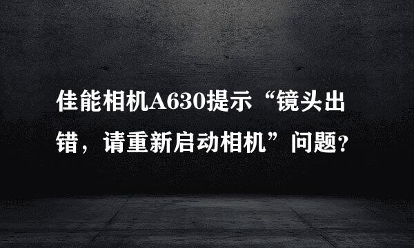 佳能相机A630提示“镜头出错，请重新启动相机”问题？