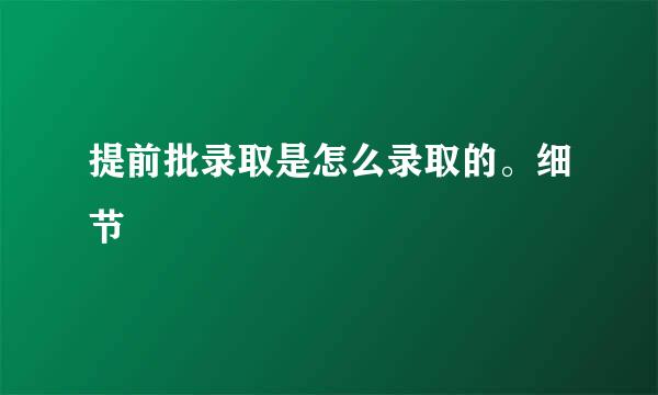 提前批录取是怎么录取的。细节