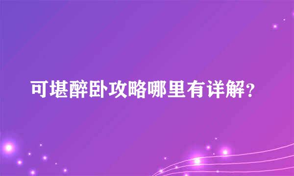 可堪醉卧攻略哪里有详解？