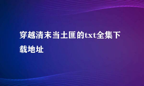 穿越清末当土匪的txt全集下载地址