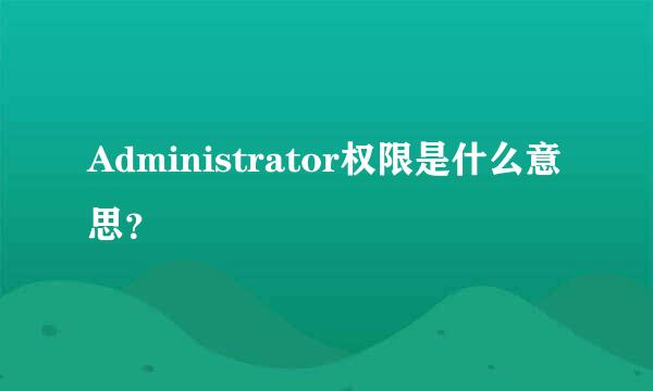 Administrator权限是什么意思？