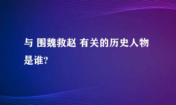 与 围魏救赵 有关的历史人物是谁?