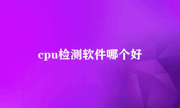 cpu检测软件哪个好