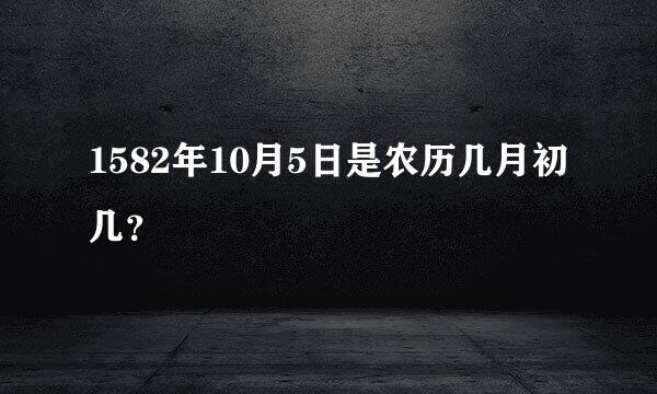 1582年10月5日是农历几月初几？