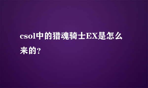 csol中的猎魂骑士EX是怎么来的？