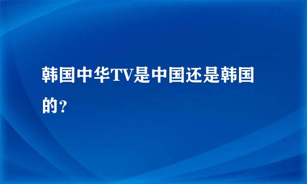 韩国中华TV是中国还是韩国的？