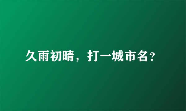 久雨初晴，打一城市名？