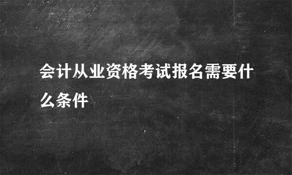 会计从业资格考试报名需要什么条件