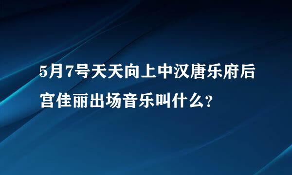 5月7号天天向上中汉唐乐府后宫佳丽出场音乐叫什么？