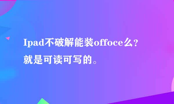 Ipad不破解能装offoce么？就是可读可写的。