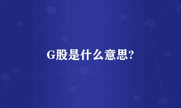 G股是什么意思?