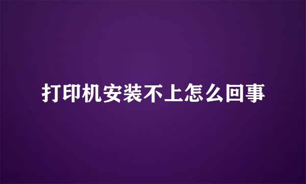 打印机安装不上怎么回事