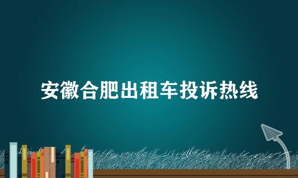 安徽合肥出租车投诉热线