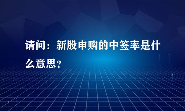 请问：新股申购的中签率是什么意思？