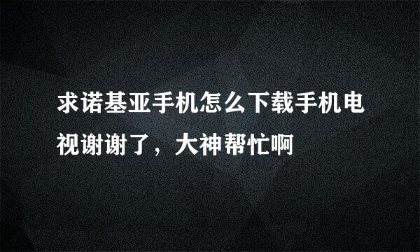 求诺基亚手机怎么下载手机电视谢谢了，大神帮忙啊