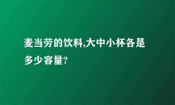 麦当劳的饮料,大中小杯各是多少容量?