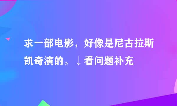 求一部电影，好像是尼古拉斯凯奇演的。↓看问题补充