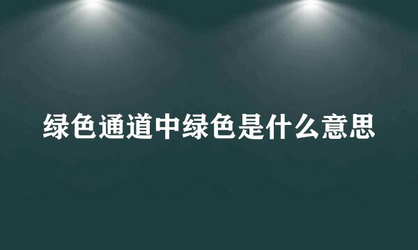 绿色通道中绿色是什么意思