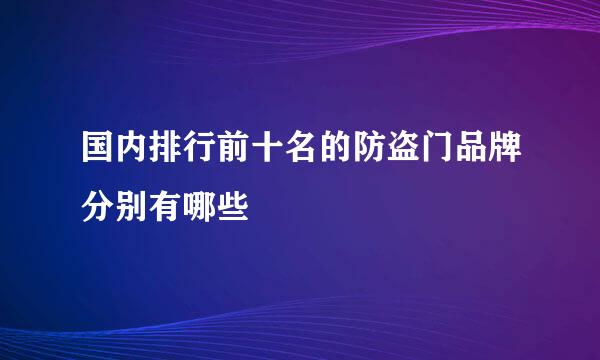 国内排行前十名的防盗门品牌分别有哪些