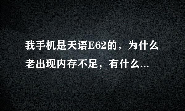 我手机是天语E62的，为什么老出现内存不足，有什么办法解决