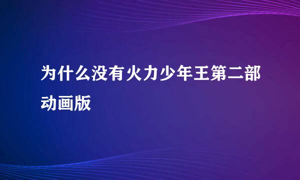 为什么没有火力少年王第二部动画版