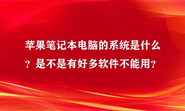 苹果笔记本电脑的系统是什么？是不是有好多软件不能用？