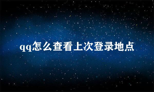 qq怎么查看上次登录地点