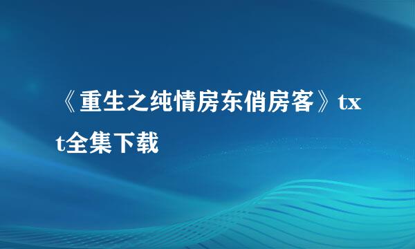 《重生之纯情房东俏房客》txt全集下载