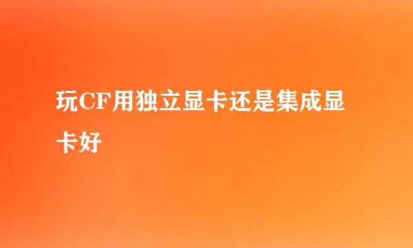 玩CF用独立显卡还是集成显卡好