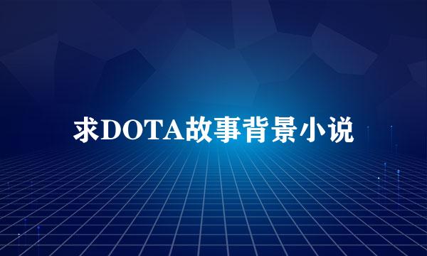 求DOTA故事背景小说