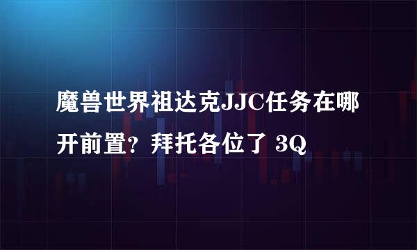 魔兽世界祖达克JJC任务在哪开前置？拜托各位了 3Q