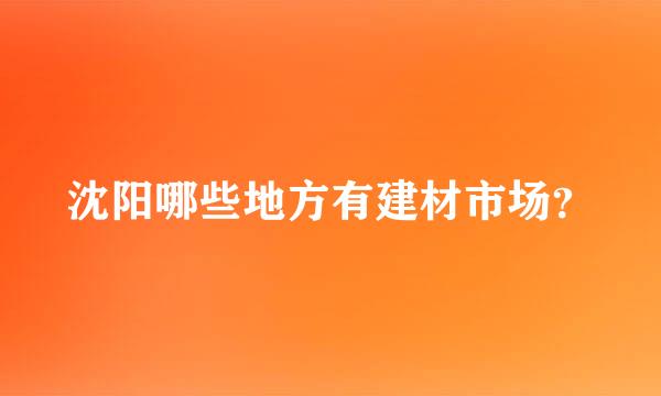 沈阳哪些地方有建材市场？