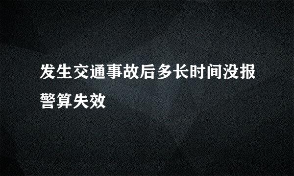 发生交通事故后多长时间没报警算失效