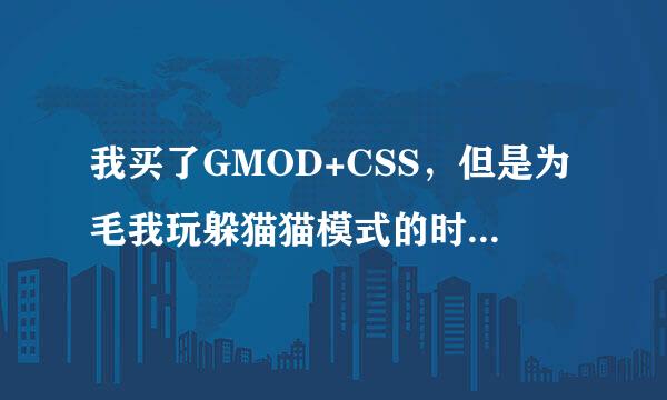 我买了GMOD+CSS，但是为毛我玩躲猫猫模式的时候提示说在下载CSS的模组