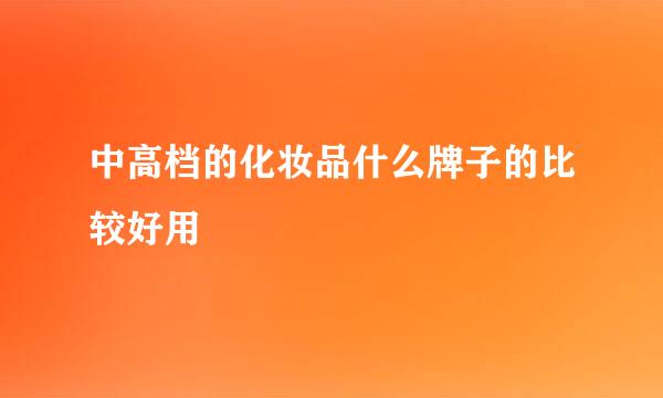 中高档的化妆品什么牌子的比较好用