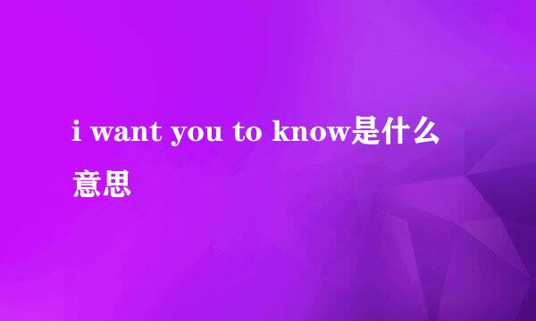 i want you to know是什么意思