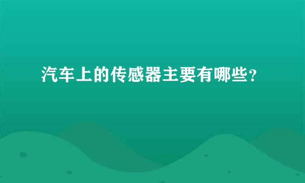 汽车上的传感器主要有哪些？