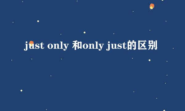 just only 和only just的区别