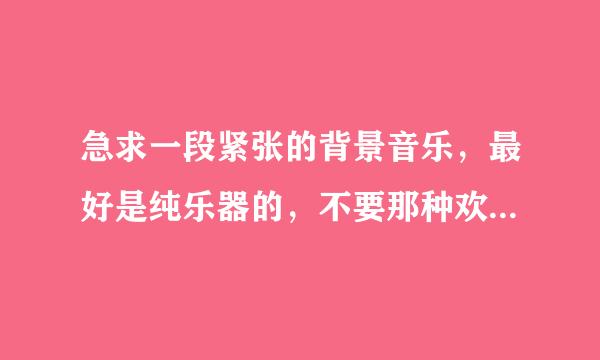 急求一段紧张的背景音乐，最好是纯乐器的，不要那种欢快的，要那种悲伤，紧张的音乐。急求啊。~~