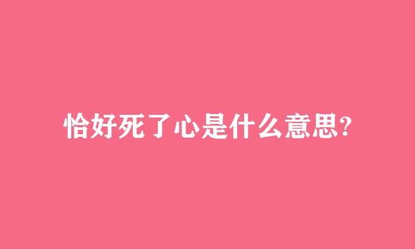 恰好死了心是什么意思?